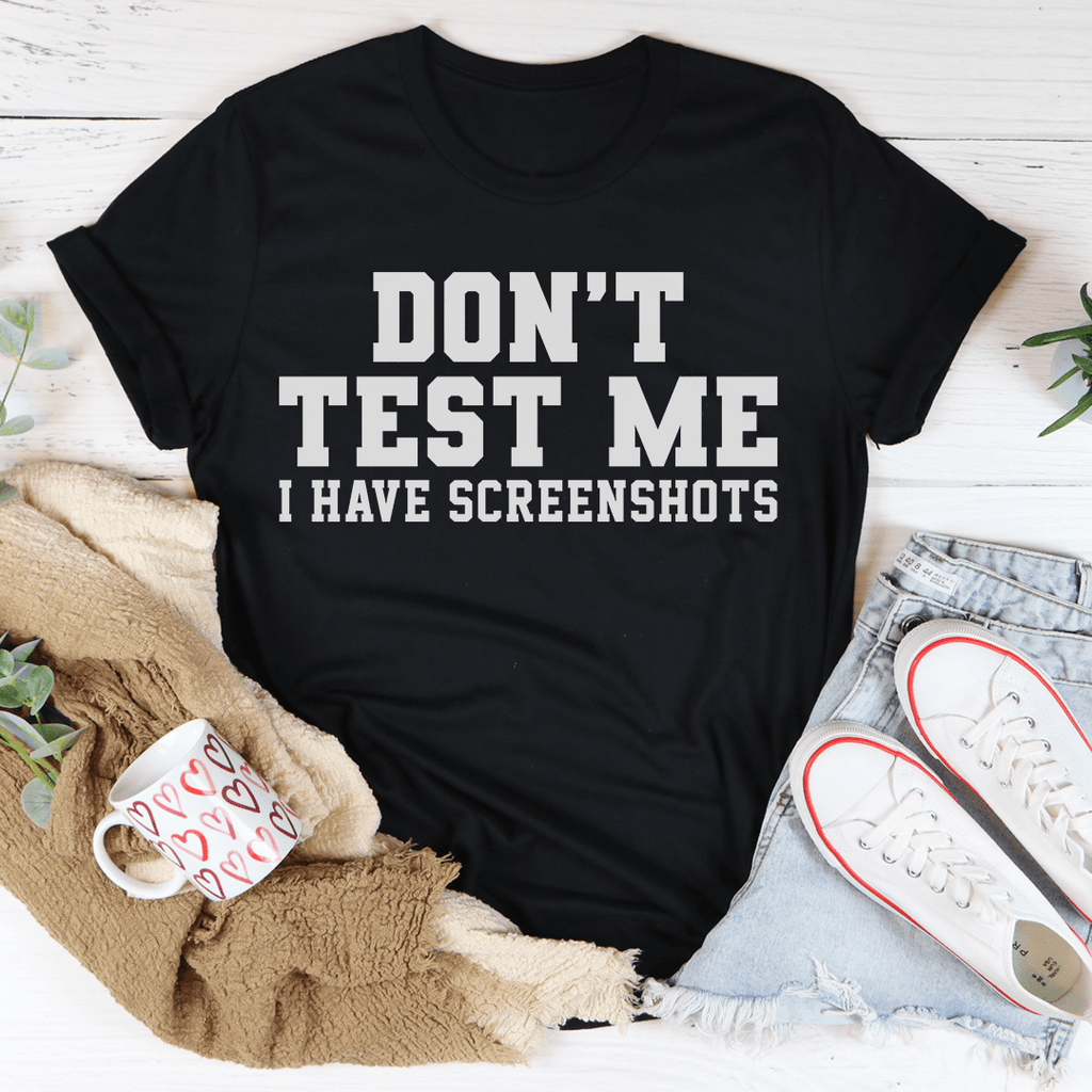 Don't Test Me I Have Screenshots Tee